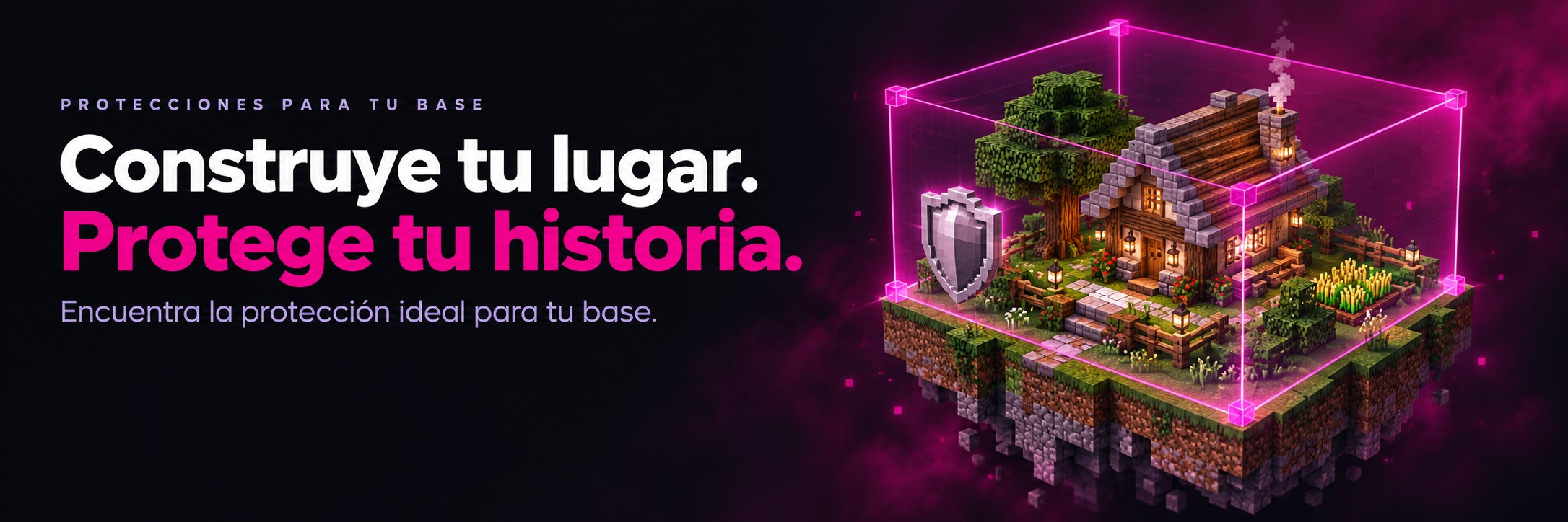 Construye tu lugar. Protege tu historia. Encuentra la protección ideal para tu base.
